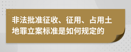 非法批准征收、征用、占用土地罪立案标准是如何规定的