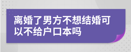 离婚了男方不想结婚可以不给户口本吗