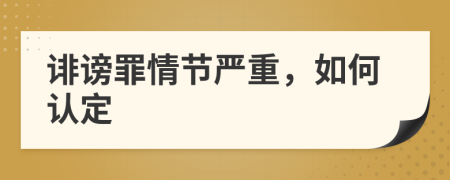 诽谤罪情节严重，如何认定