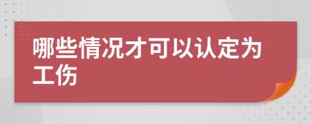 哪些情况才可以认定为工伤