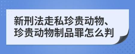 新刑法走私珍贵动物、珍贵动物制品罪怎么判