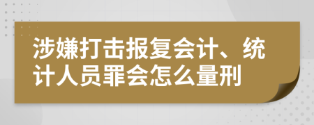 涉嫌打击报复会计、统计人员罪会怎么量刑