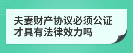 夫妻财产协议必须公证才具有法律效力吗