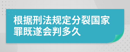 根据刑法规定分裂国家罪既遂会判多久