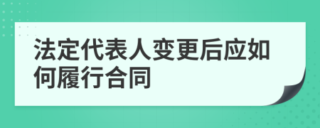 法定代表人变更后应如何履行合同