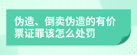 伪造、倒卖伪造的有价票证罪该怎么处罚