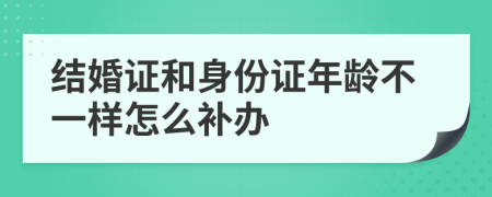 结婚证和身份证年龄不一样怎么补办