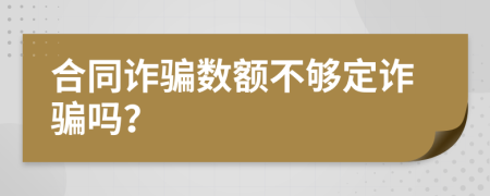 合同诈骗数额不够定诈骗吗？