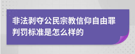 非法剥夺公民宗教信仰自由罪判罚标准是怎么样的