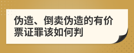 伪造、倒卖伪造的有价票证罪该如何判