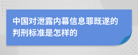 中国对泄露内幕信息罪既遂的判刑标准是怎样的