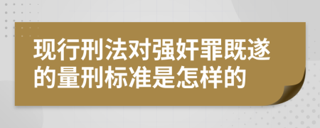 现行刑法对强奸罪既遂的量刑标准是怎样的