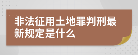 非法征用土地罪判刑最新规定是什么