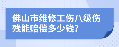 佛山市维修工伤八级伤残能赔偿多少钱？