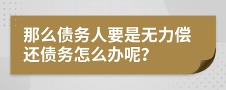 那么债务人要是无力偿还债务怎么办呢？