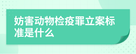 妨害动物检疫罪立案标准是什么