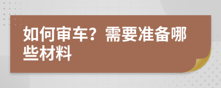 如何审车？需要准备哪些材料