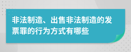 非法制造、出售非法制造的发票罪的行为方式有哪些