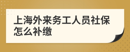 上海外来务工人员社保怎么补缴