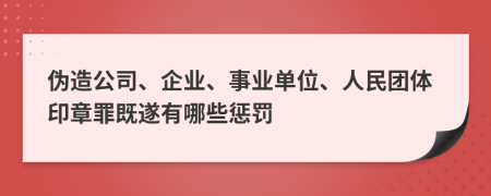 伪造公司、企业、事业单位、人民团体印章罪既遂有哪些惩罚