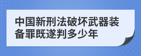 中国新刑法破坏武器装备罪既遂判多少年