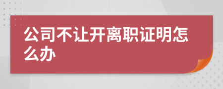 公司不让开离职证明怎么办