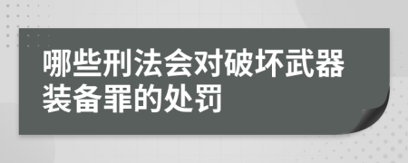 哪些刑法会对破坏武器装备罪的处罚