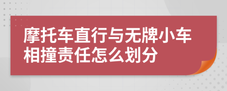 摩托车直行与无牌小车相撞责任怎么划分