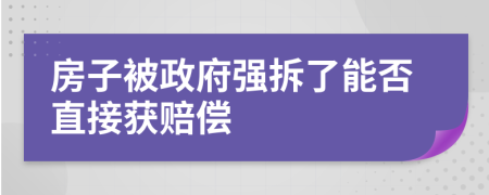 房子被政府强拆了能否直接获赔偿