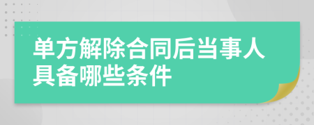 单方解除合同后当事人具备哪些条件