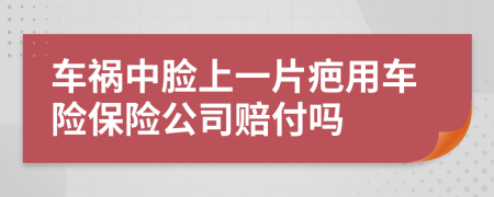 车祸中脸上一片疤用车险保险公司赔付吗