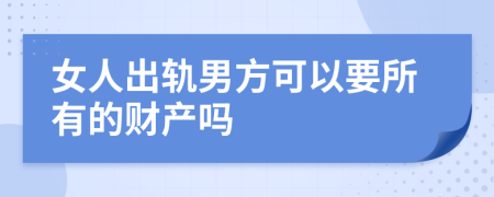 女人出轨男方可以要所有的财产吗