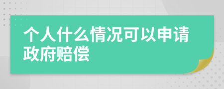 个人什么情况可以申请政府赔偿