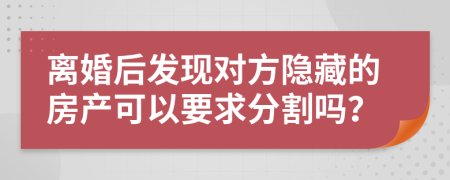 离婚后发现对方隐藏的房产可以要求分割吗？