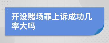 开设赌场罪上诉成功几率大吗