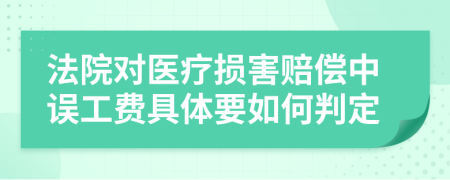 法院对医疗损害赔偿中误工费具体要如何判定