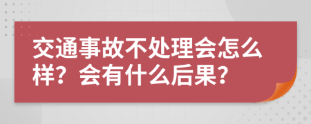 交通事故不处理会怎么样？会有什么后果？