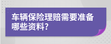车辆保险理赔需要准备哪些资料?