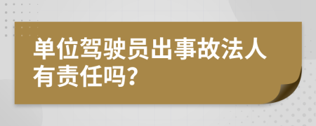 单位驾驶员出事故法人有责任吗？