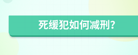 死缓犯如何减刑？