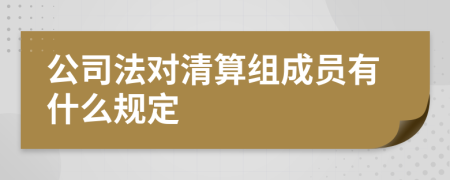 公司法对清算组成员有什么规定