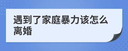 遇到了家庭暴力该怎么离婚