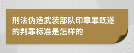 刑法伪造武装部队印章罪既遂的判罪标准是怎样的