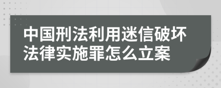 中国刑法利用迷信破坏法律实施罪怎么立案