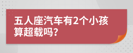 五人座汽车有2个小孩算超载吗？