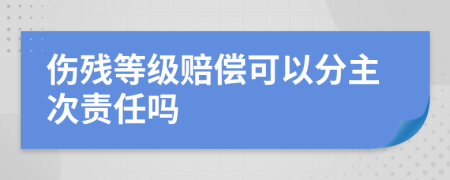 伤残等级赔偿可以分主次责任吗