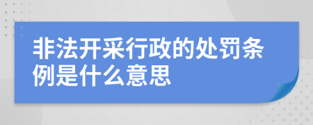 非法开采行政的处罚条例是什么意思