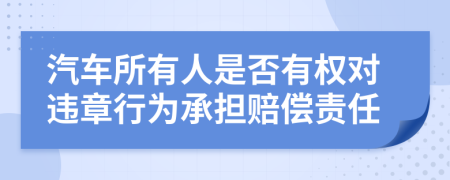 汽车所有人是否有权对违章行为承担赔偿责任