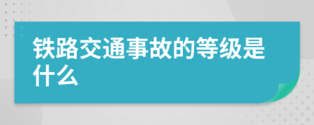 铁路交通事故的等级是什么