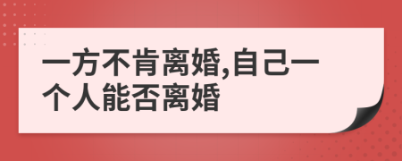 一方不肯离婚,自己一个人能否离婚